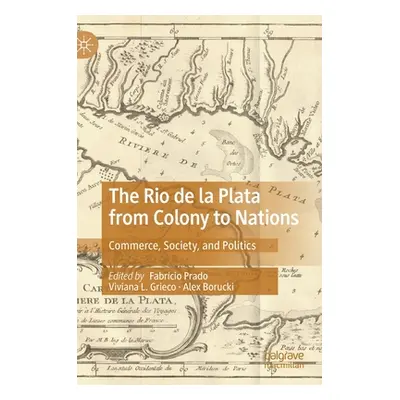 "The Rio de la Plata from Colony to Nations: Commerce, Society, and Politics" - "" ("Prado Fabrc