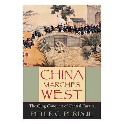 "China Marches West: The Qing Conquest of Central Eurasia" - "" ("Perdue Peter C.")