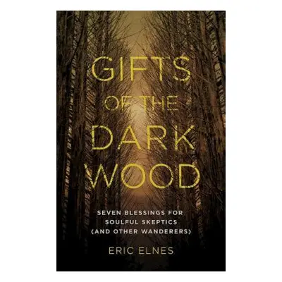 "Gifts of the Dark Wood: Seven Blessings for Soulful Skeptics (and Other Wanderers)" - "" ("Elne