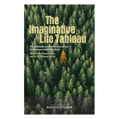 "The Imaginative Life Tableau: The Spiritually Perceived Story of Our Life Between Birth and Dea