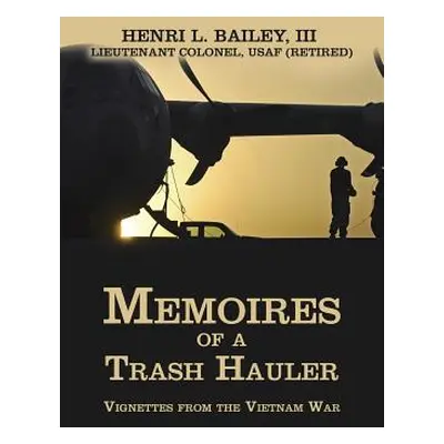 "Memoires of a Trash Hauler: Vignettes from the Vietnam War" - "" ("Bailey Henri L. III")