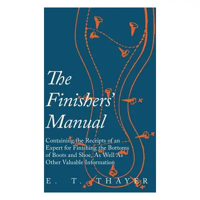 "The Finishers' Manual - Containing the Receipts of an Expert for Finishing the Bottoms of Boots