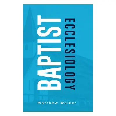 "Baptist Ecclesiology" - "" ("Walker Matthew")