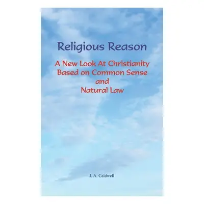 "Religious Reason: A New Look at Christianity Based on Common Sense and Natural Law" - "" ("Cald