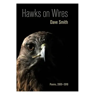 "Hawks on Wires: Poems, 2005-2010" - "" ("Smith Dave")