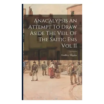 "Anacalypsis An Attempt To Draw Aside The Veil Of The Saitic Esis Vol II" - "" ("Higgins Godfrey