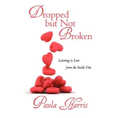 "Dropped But Not Broken: Learning to Love from the Inside Out" - "" ("Harris Paula")