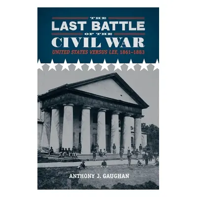 "The Last Battle of the Civil War: United States Versus Lee, 1861-1883" - "" ("Gaughan Anthony J