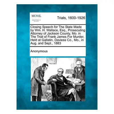 "Closing Speech for the State Made by Wm. H. Wallace, Esq., Prosecuting Attorney of Jackson Coun