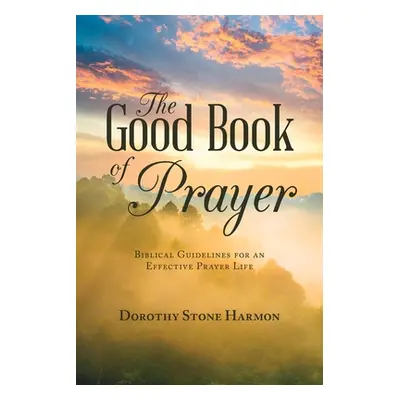 "The Good Book of Prayer: Biblical Guidelines for an Effective Prayer Life" - "" ("Harmon Doroth