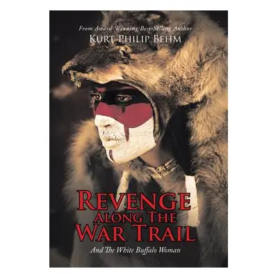 "Revenge Along The War Trail: And The White Buffalo Woman" - "" ("Behm Kurt Philip")