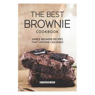 "The Best Brownie Cookbook: Simple Brownie Recipes That Anyone Can Make" - "" ("Ray Valeria")