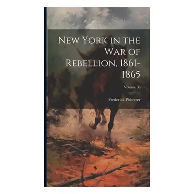 "New York in the War of Rebellion, 1861-1865; Volume 06" - "" ("Phisterer Frederick")