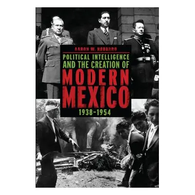 "Political Intelligence and the Creation of Modern Mexico, 1938-1954" - "" ("Navarro Aaron W.")