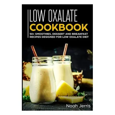 "Low Oxalate Cookbook: 50+ Smoothies, Dessert and Breakfast Recipes Designed for Low Oxalate Die