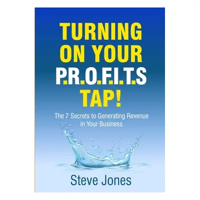 "Turning on Your PROFITS Tap: The 7 Secrets to Generating Revenue in your Business" - "" ("Jones