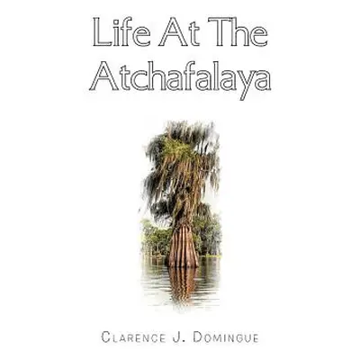 "Life at the Atchafalaya" - "" ("Domingue Clarence J.")