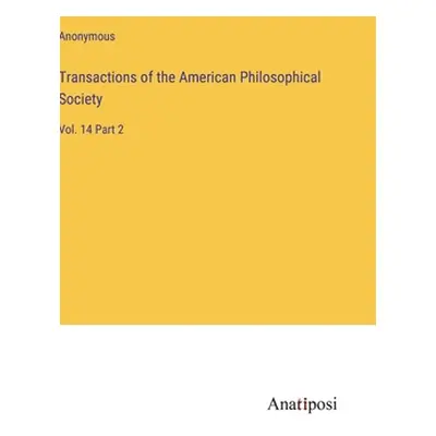 "Transactions of the American Philosophical Society: Vol. 14 Part 2" - "" ("Anonymous")