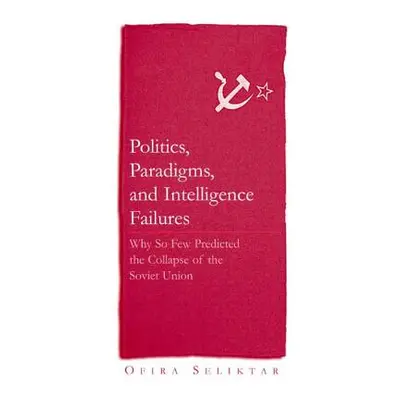 "Politics, Paradigms, and Intelligence Failures: Why So Few Predicted the Collapse of the Soviet