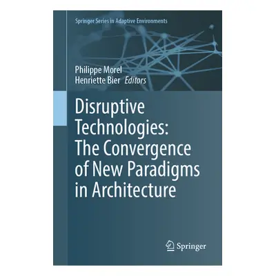 "Disruptive Technologies: The Convergence of New Paradigms in Architecture" - "" ("Morel Philipp