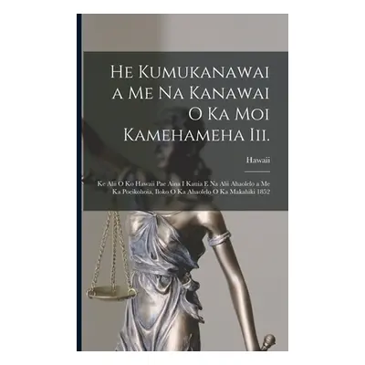 "He Kumukanawai a Me Na Kanawai O Ka Moi Kamehameha Iii.: Ke Alii O Ko Hawaii Pae Aina I Kauia E