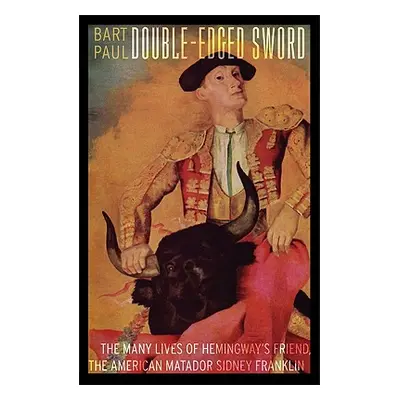 "Double-Edged Sword: The Many Lives of Hemingway's Friend, the American Matador Sidney Franklin"