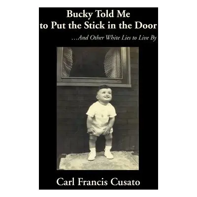 "Bucky Told Me to Put the Stick in the Door: ...And Other White Lies to Live By" - "" ("Cusato C