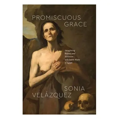 "Promiscuous Grace: Imagining Beauty and Holiness with Saint Mary of Egypt" - "" ("Velzquez Soni