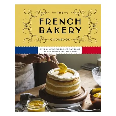 "The French Bakery Cookbook: Over 85 Authentic Recipes That Bring the Boulangerie Into Your Home