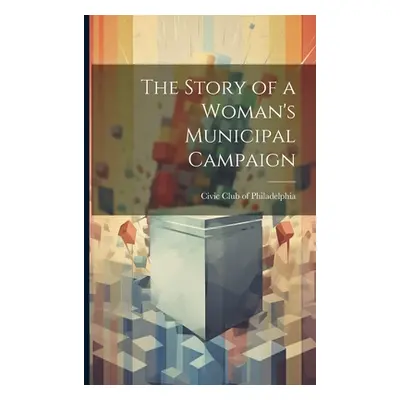 "The Story of a Woman's Municipal Campaign" - "" ("Philadelphia Civic Club of")