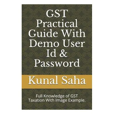 "Gst Practical Guide with Demo User Id & Password: Full Knowledge of Gst Taxation with Image Exa