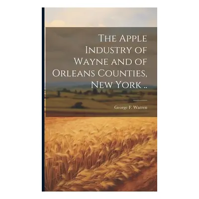 "The Apple Industry of Wayne and of Orleans Counties, New York .." - "" ("Warren George F. 1874-