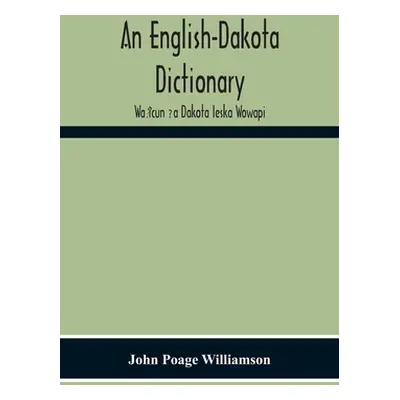 "An English-Dakota Dictionary: Waṡicun Ḳa Dakota Ieska Wowapi" - "" ("Poage Williamson John")