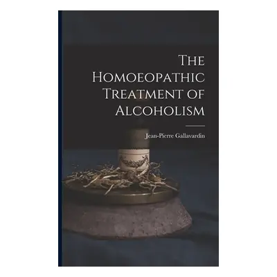 "The Homoeopathic Treatment of Alcoholism" - "" ("Gallavardin Jean-Pierre")