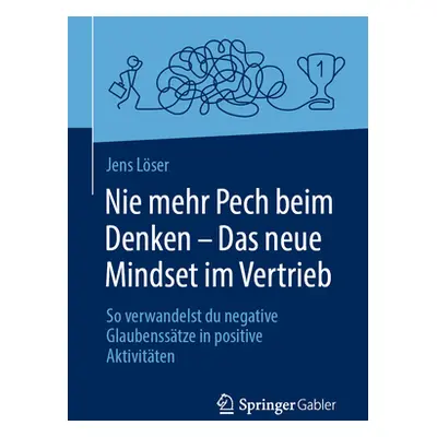 "Nie Mehr Pech Beim Denken - Das Neue Mindset Im Vertrieb: So Verwandelst Du Negative Glaubensst