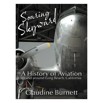 "Soaring Skyward: A History of Aviation in and around Long Beach, California" - "" ("Burnett Cla