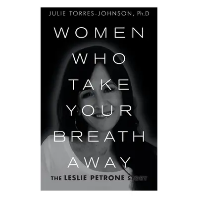 "Women Who Take Your Breath Away: The Leslie Petrone Story" - "" ("Torres-Johnson Ph. D. Julie")