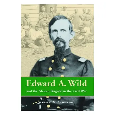 "Edward A. Wild and the African Brigade in the Civil War" - "" ("Casstevens Frances H.")