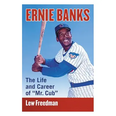 "Ernie Banks: The Life and Career of Mr. Cub" - "" ("Freedman Lew")