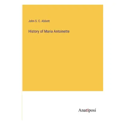 "History of Maria Antoinette" - "" ("Abbott John S. C.")