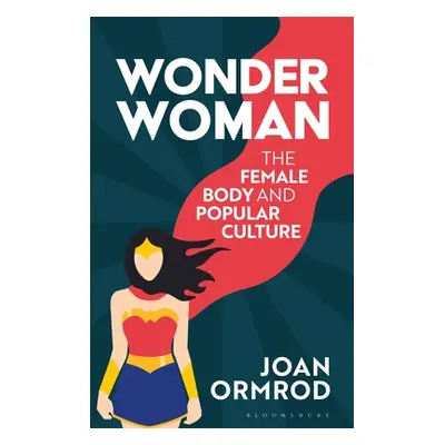 "Wonder Woman: The Female Body and Popular Culture" - "" ("Ormrod Joan")