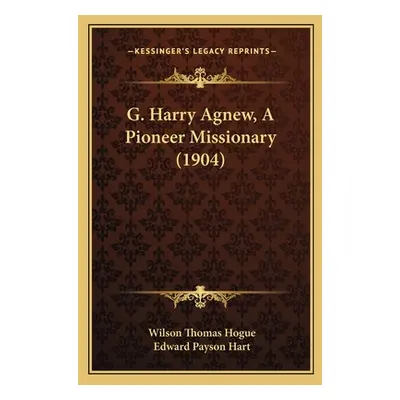 "G. Harry Agnew, A Pioneer Missionary (1904)" - "" ("Hogue Wilson Thomas")