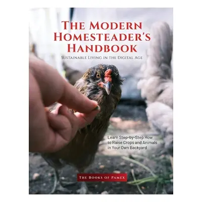 "The Modern Homesteader's Handbook: Learn Step-by-Step How to Raise Crops and Animals in Your Ow