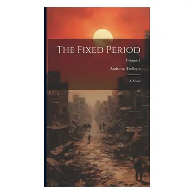 "The Fixed Period: A Novel; Volume 1" - "" ("1815-1882 Trollope Anthony")