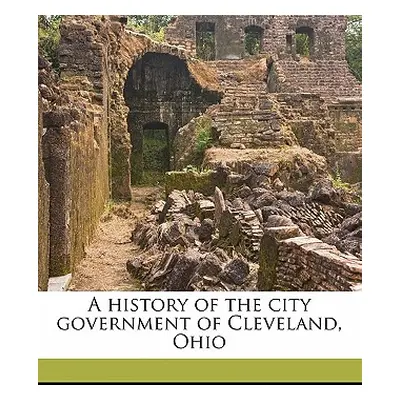 "A History of the City Government of Cleveland, Ohio" - "" ("Snavely Charles")