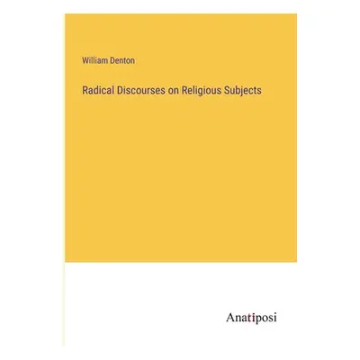 "Radical Discourses on Religious Subjects" - "" ("Denton William")