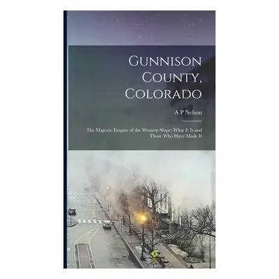 "Gunnison County, Colorado; the Majestic Empire of the Western Slope; What It is and Those who H