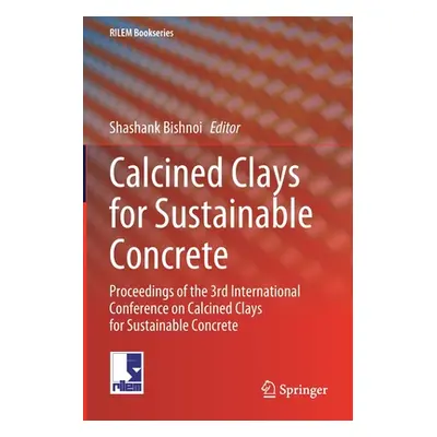 "Calcined Clays for Sustainable Concrete: Proceedings of the 3rd International Conference on Cal