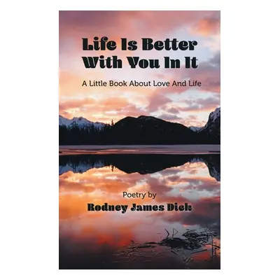 "Life Is Better With You In It: A Little Book About Love And Life" - "" ("Dick Rodney James")