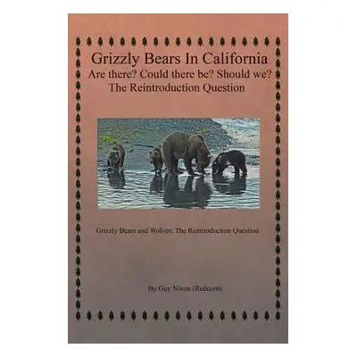 "Grizzly Bears in California Are there? Could There Be? Should We? The Reintroduction Question: 